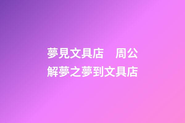 夢見文具店　周公解夢之夢到文具店
